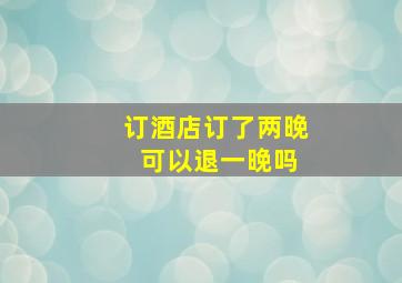 订酒店订了两晚 可以退一晚吗